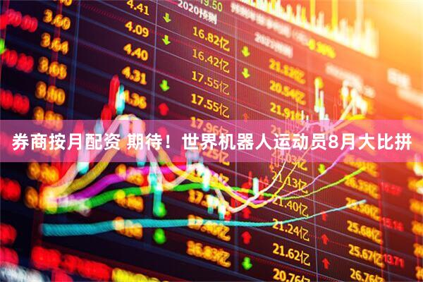 券商按月配资 期待！世界机器人运动员8月大比拼