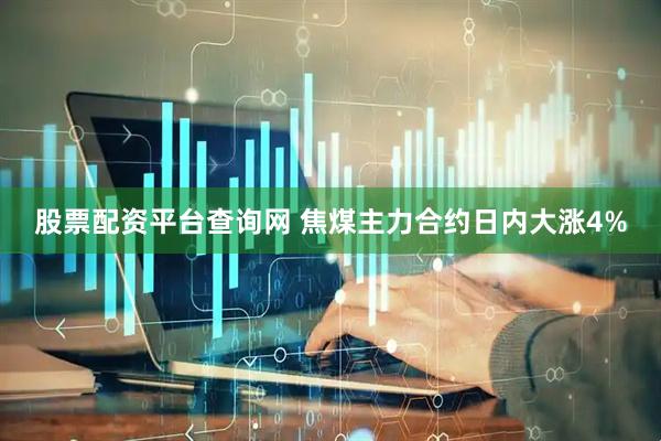 股票配资平台查询网 焦煤主力合约日内大涨4%