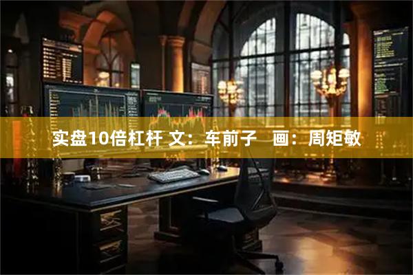 实盘10倍杠杆 文：车前子   画：周矩敏