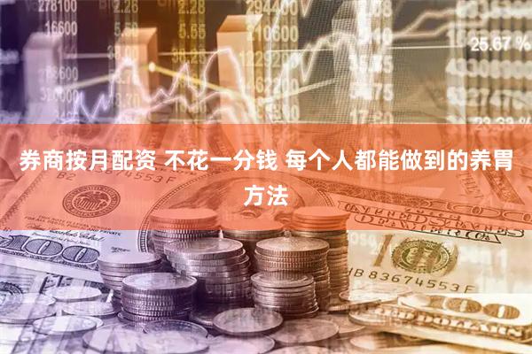 券商按月配资 不花一分钱 每个人都能做到的养胃方法