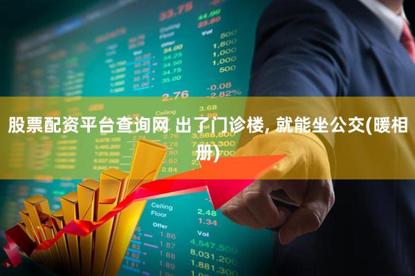 股票配资平台查询网 出了门诊楼, 就能坐公交(暖相册)
