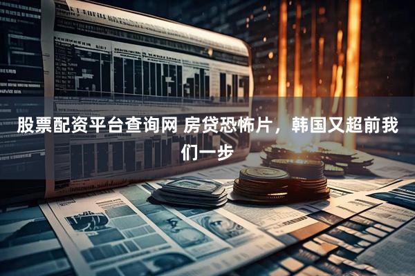 股票配资平台查询网 房贷恐怖片，韩国又超前我们一步