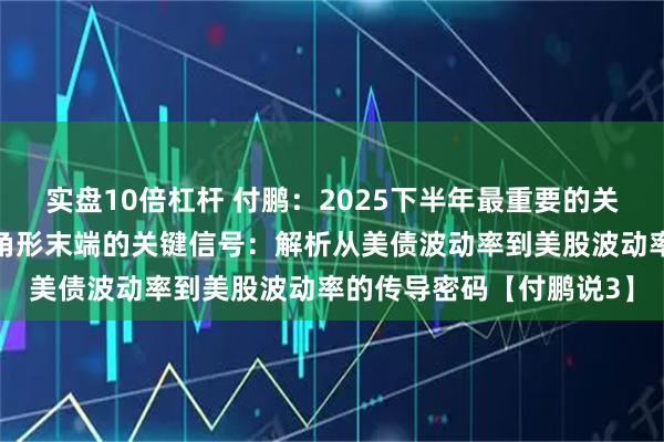 实盘10倍杠杆 付鹏：2025下半年最重要的关注点！关注美债收敛三角形末端的关键信号：解析从美债波动率到美股波动率的传导密码【付鹏说3】