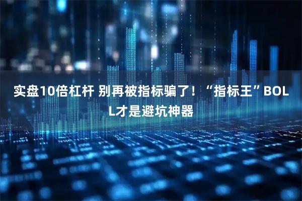 实盘10倍杠杆 别再被指标骗了！“指标王”BOLL才是避坑神器